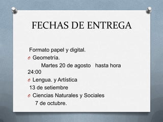 FECHAS DE ENTREGA
Formato papel y digital.
O Geometría.
Martes 20 de agosto hasta hora
24:00
O Lengua. y Artística
13 de setiembre
O Ciencias Naturales y Sociales
7 de octubre.
 