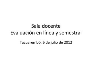 Sala docente
Evaluación en línea y semestral
    Tacuarembó, 6 de julio de 2012
 