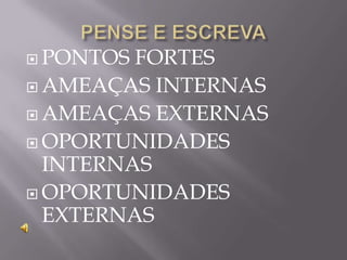  PONTOS FORTES
 AMEAÇAS INTERNAS

 AMEAÇAS EXTERNAS

 OPORTUNIDADES
  INTERNAS
 OPORTUNIDADES
  EXTERNAS
 