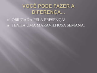    OBRIGADA PELA PRESENÇA!
   TENHA UMA MARAVILHOSA SEMANA.
 