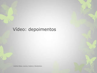 Vídeo: depoimentos
Andréia Matos, Leonice, Rubens e Wanderlene .
 