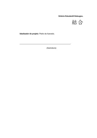 Grêmio Estudantil Ketsugou.




Idealizador do projeto: Pedro de Azevedo.




___________________________________________________.

                               (Assinatura)
 