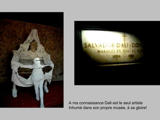 A ma connaissance Dali est le seul artiste
Inhumé dans son propre musée, à sa gloire!
 