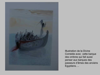 Illustration de la Divine
Comédie avec cette barque
des ombres qui fait aussi
penser aux barques des
passeurs d’âmes des anciens
Egyptiens….
 