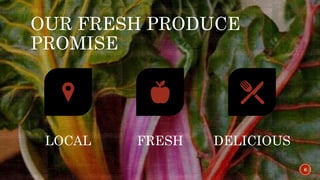 OUR FRESH PRODUCE
PROMISE
6
LOCAL FRESH DELICIOUS
 