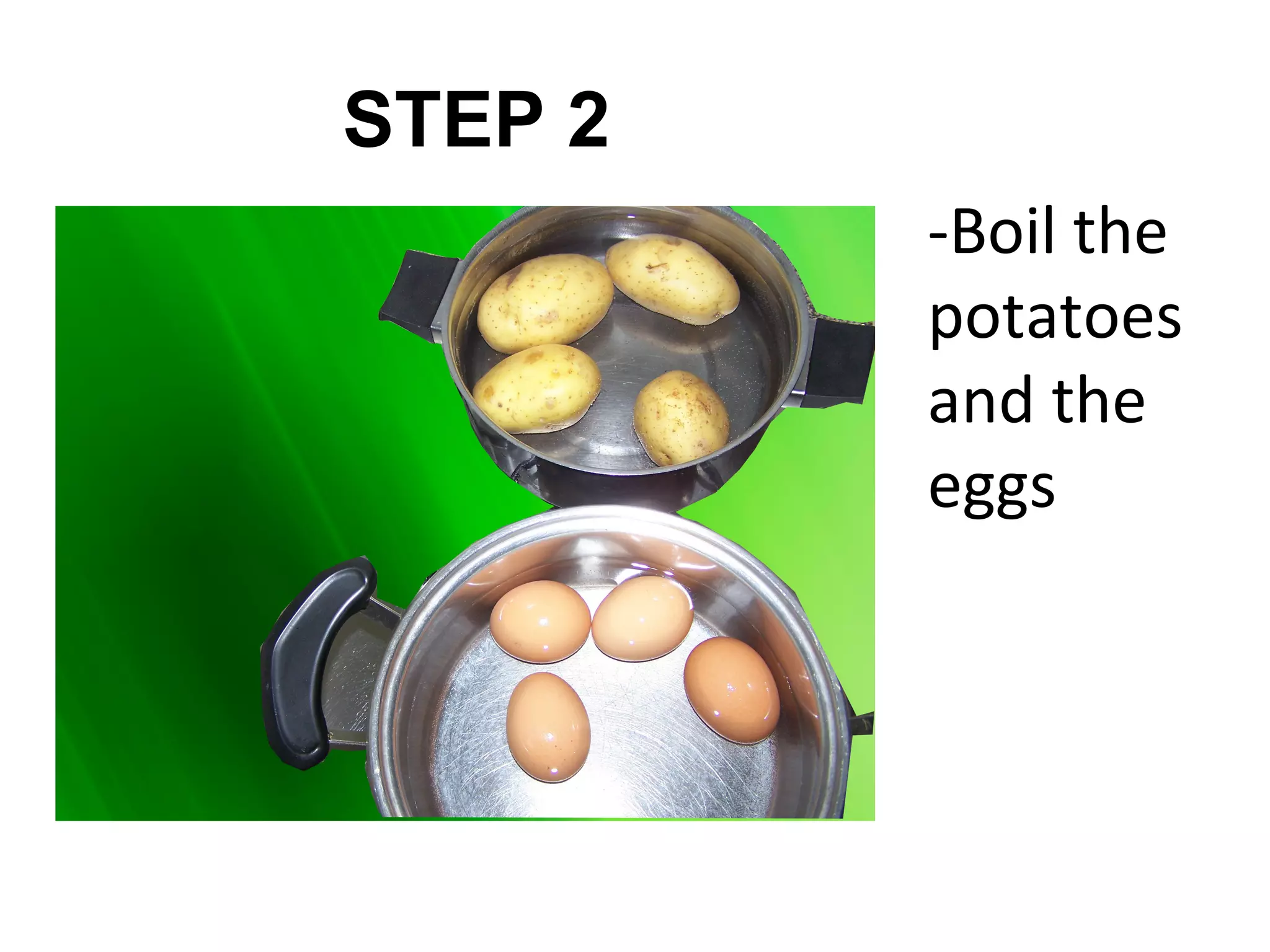 STEP 2
         -Boil the
         potatoes
         and the
         eggs
 