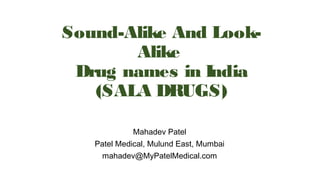 Sound-Alike And Look-
Alike
Drug names in India
(SALA DRUGS)
Mahadev Patel
Patel Medical, Mulund East, Mumbai
mahadev@MyPatelMedical.com
 