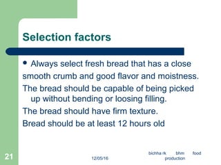 Selection factors
 Always select fresh bread that has a close
smooth crumb and good flavor and moistness.
The bread shoul...
