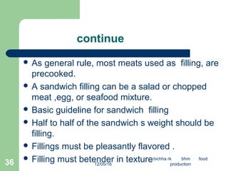 continue
 As general rule, most meats used as filling, are
precooked.
 A sandwich filling can be a salad or chopped
meat...