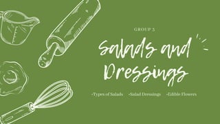 •Types of Salads •Salad Dressings •Edible Flowers
GROUP 3
 