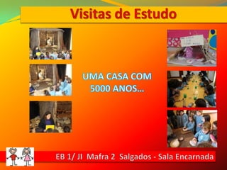 Visitas de EstudoUMA CASA COM 5000 ANOS…EB 1/ JI  Mafra 2  Salgados - Sala Encarnada