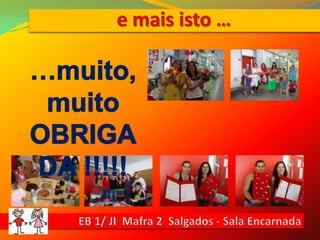 e mais isto ……muito, muito OBRIGADA !!!!!EB 1/ JI  Mafra 2  Salgados - Sala Encarnada