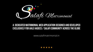 A DEDICATED MATRIMONIAL WEB APPLICATION DESIGNED AND DEVELOPED
EXCLUSIVELYFOR AHLE HADEES / SALAFI COMMUNITYACROSS THE GLOBE
www.salafimatrimonial.in
 