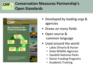 CMP Conservation Measures Partnership’s
Open Standards
• Developed by leading orgs &
agencies
• Draws on many fields
• Open source &
common language
• Used around the world
• Lakes Ontario & Huron
• State Wildlife Agencies
• Swedish National Parks
• Donor Funding Programs
• Academic Training
 