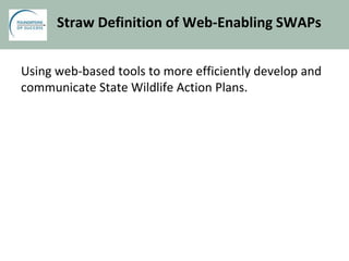 Straw Definition of Web-Enabling SWAPs
Using web-based tools to more efficiently develop and
communicate State Wildlife Action Plans.
 