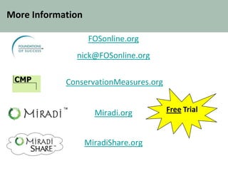 More Information
FOSonline.org
nick@FOSonline.org
ConservationMeasures.org
Miradi.org
MiradiShare.org
CMP
Free TrialTM
 
