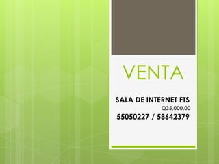 VENTA
SALA DE INTERNET FTS
            Q35,000.00
55050227 / 58642379
 