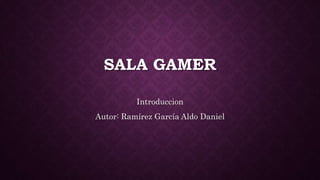 SALA GAMER
Introduccion
Autor: Ramírez García Aldo Daniel
 