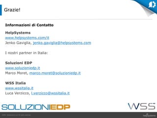 GDPR HelpSystems LLC All rights reserved.
Informazioni di Contatto
HelpSystems
www.helpsystems.com/it
Jenko Gaviglia, jenko.gaviglia@helpsystems.com
I nostri partner in Italia:
Soluzioni EDP
www.soluzioniedp.it
Marco Moret, marco.moret@soluzioniedp.it
WSS Italia
www.wssitalia.it
Luca Verzicco, l.verzicco@wssitalia.it
Grazie!
 
