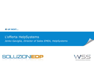 UP NEXT...
L’offerta HelpSystems
Jenko Gaviglia, Director of Sales EMEA, HelpSystems
 