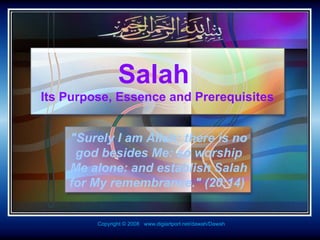 Salah  Its Purpose, Essence and Prerequisites &quot;Surely I am Allah: there is no god besides Me: so worship Me alone: and establish Salah for My remembrance.&quot; (20:14)   Copyright © 2008  www.digiartport.net/dawah/Dawah 