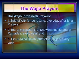 The Wajib Prayers <ul><li>The Wajib (ordained) Prayers:   </li></ul><ul><li>1.Salatul Witr (three rakahs, everyday after I...
