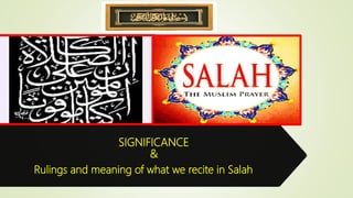 SIGNIFICANCE
&
Rulings and meaning of what we recite in Salah
 