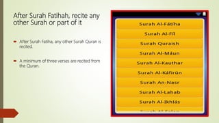 After Surah Fatihah, recite any
other Surah or part of it
 After Surah Fatiha, any other Surah Quran is
recited.
 A minimum of three verses are recited from
the Quran.
 