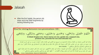 Jalasah
 After the first Sajdah, the person sits
down and may seek forgiveness by
reciting following dua:
 