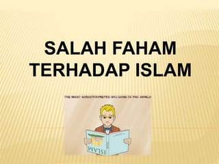 SALAH FAHAM
TERHADAP ISLAM
 