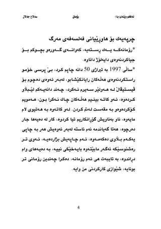 ‫َنةي‬‫ي‬‫و‬ ‫نةفخو‬
(
‫با‬
)
‫رؤما‬
‫ن‬
‫جةالل‬ ‫سةالح‬
4
‫ضرث‬
‫بؤ‬ ‫ةيةك‬
‫مةرط‬ ‫فةلسةفةي‬ ‫َياني‬
‫ي‬ِ
‫ر‬‫هاو‬
*
‫بثثثثثؤ‬ ‫ثوك‬‫ث‬‫ثثث‬ ‫ب‬ ‫ثةورةو‬‫ث‬‫طثثث‬ ‫كةوانثثثثثةي‬ ،‫ثتةية‬‫ث‬‫ِسثثث‬
‫ر‬ ‫ثةك‬‫ث‬‫يثثث‬ ‫ثة‬‫ث‬‫رؤمانةكثثث‬
‫جياكردنةوةي‬
‫دايةلؤ‬
.‫داناوة‬ ‫ذ‬
*
‫َي‬
‫ل‬‫سا‬
1997
‫بة‬
‫ترياذي‬
50
‫دانة‬
‫ضثاث‬
‫كثرد‬
،
‫خؤمثو‬ ‫ثرسثي‬ َ
‫ي‬‫بث‬
‫راسثتكردنةوةي‬
‫َثةكان‬
‫ل‬‫هة‬
‫رايان‬
‫َشثابو‬
‫ي‬‫ك‬
،
‫بثؤ‬ ‫دةضثوم‬ ‫ئثةوةي‬ ‫لةبثةر‬
َ
‫ل‬‫ثتيَا‬‫ث‬‫ظيسث‬
‫ثة‬‫ث‬‫لث‬
‫ثةكرد‬‫ث‬‫نث‬ ‫ثةيرم‬‫ث‬‫سث‬ ‫َر‬
‫ي‬‫ثةول‬‫ث‬‫هث‬
،
‫ثةك‬‫ث‬‫دانةيث‬ ‫ثةند‬‫ث‬‫ضث‬
‫ث‬‫ث‬‫َث‬
‫ي‬‫ل‬
‫بآلو‬
‫ثردةوة‬‫ث‬‫كث‬
،
‫ثي‬‫ث‬‫بينث‬ ‫ثة‬‫ث‬‫كاتث‬ ‫ثةو‬‫ث‬‫ئث‬
‫ثةكرا‬‫ث‬‫نث‬ ‫ثاك‬‫ث‬‫ضث‬ ‫ثةكان‬‫ث‬‫َث‬
‫ل‬‫هة‬
‫ثو‬‫ث‬‫بث‬
‫ن‬
،
‫ثةموي‬‫ث‬‫هث‬
‫كثؤكردةوةو‬
‫ثة‬‫ث‬‫ب‬
‫ثةم‬‫ث‬‫ل‬ ‫ثل‬‫ث‬‫مقةس‬
‫كثرد‬
‫ن‬
.
‫ثةوة‬‫ث‬‫كات‬ ‫ثةو‬‫ث‬‫ل‬
‫الم‬ ‫ثةتيوي‬‫ث‬‫ه‬ ‫ثة‬‫ث‬‫ب‬
‫مايةوة‬
،
‫ناو‬
‫بةناو‬
‫يش‬
‫كرد‬ ‫تيا‬ ‫ِانكاري‬
‫ر‬‫طؤ‬
‫وة‬
،
‫دةيةها‬ ‫لة‬ ‫كار‬
‫جثار‬
‫دةرض‬
‫وة‬
،
‫ئاستة‬ ‫ئةم‬ ‫طةياندمة‬ ‫هةتا‬
‫ئةوة‬ ‫لةبةر‬
‫يش‬
‫هةر‬
‫بثة‬
‫ضثاثي‬
‫ثةوة‬‫ث‬‫دةكةمث‬ ‫ثآلوي‬‫ث‬‫بث‬ ‫ثةم‬‫ث‬‫يةكث‬
،
‫ثةم‬‫ث‬‫ئث‬
‫ثاثة‬‫ث‬‫ضث‬
‫يش‬
‫ثة‬‫ث‬‫بذاردةيث‬
،
‫ثر‬‫ث‬‫تث‬ ‫ثةوي‬‫ث‬‫ئث‬
‫َكة‬
‫ي‬‫رةشنوسث‬
‫نييثة‬ ‫َكي‬
‫ي‬‫ثةخ‬‫ث‬‫باي‬ ‫َتثةوة‬
‫ي‬‫ماب‬ ‫ئةطثةر‬
،
‫بثة‬
‫ثةها‬‫ث‬‫دةي‬
‫وام‬ ‫ي‬
‫ِاند‬
‫ر‬‫د‬
‫وة‬
،
‫بة‬
‫ئثةم‬ ‫هي‬ ‫تايبةت‬
‫رؤمانثة‬
،
‫تثر‬ ‫رؤمثاني‬ ‫ضثةندين‬ ‫دةكثرا‬
‫بوناية‬
،
‫واية‬ ‫من‬ ‫كاركردني‬ ‫َوازي‬
‫ي‬‫ش‬
.
 