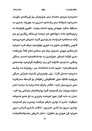 ‫َنةي‬‫ي‬‫و‬ ‫نةفخو‬
(
‫با‬
)
‫رؤما‬
‫ن‬
‫جةالل‬ ‫سةالح‬
83
‫ثات‬‫ث‬‫دةهث‬ ‫ثوزةي‬‫ث‬‫نث‬ ‫ثةوة‬‫ث‬‫دةميث‬
‫ثؤرة‬‫ث‬‫جث‬ ‫ثةو‬‫ث‬‫بث‬
‫ي‬
‫ثان‬‫ث‬‫خؤيث‬ ‫ثةي‬‫ث‬‫ذورةكث‬ ‫ثؤ‬‫ث‬‫بث‬ ‫ش‬
‫ثردةوة‬‫ث‬‫دةب‬
‫َة‬
‫ل‬‫َتة‬
‫ي‬‫شثث‬
‫لثثةرزي‬ ‫ثانةوة‬‫ث‬‫وش‬ ‫بثثةو‬
‫بثثة‬
‫حثثةزي‬ ‫ثك‬‫ث‬َ
‫ي‬‫جؤر‬
‫بثثة‬
‫َك‬
‫ي‬‫مةرط‬
‫َثل‬
‫ي‬‫بب‬ ‫تثةخل‬ ‫َثوة‬
‫ي‬‫ث‬ ‫جيهثاني‬ ‫دةكرد‬
)
‫لثة‬ ‫قيذةيثةك‬ ِ
‫ر‬‫كتثوث‬
‫هات‬ ‫ِةوةكةوة‬
‫ر‬‫ِا‬
‫ر‬
‫َثةكي‬
‫ل‬‫داض‬
‫و‬
‫بثو‬ ‫ِزطاري‬
‫ر‬ ‫ترسناكة‬ ‫دميةنة‬ ‫لةو‬
‫بثةو‬
‫ثك‬‫ث‬‫َس‬
‫ي‬‫فرم‬ ‫ثةختةوة‬‫ث‬‫س‬ ‫ثة‬‫ث‬‫ذان‬
‫بةر‬
‫ثرت‬‫ث‬‫ط‬ ‫ثثاوي‬‫ث‬‫ضث‬
‫ثةوة‬‫ث‬‫لةوبةريي‬ ‫ثةويش‬‫ث‬‫ئ‬
‫ثؤي‬‫ث‬‫خث‬ ‫ثاو‬‫ث‬‫َشث‬
‫ي‬‫ِاك‬
‫ر‬ ‫ثي‬‫ث‬‫قاضث‬
‫ثة‬‫ث‬‫بث‬
‫ثرد‬‫ث‬‫كث‬ ‫ثوق‬‫ث‬‫نث‬ ‫ثةوة‬‫ث‬‫َنيث‬
‫ي‬‫نه‬ ‫ِي‬
‫ر‬‫ثؤ‬‫ث‬‫تث‬
‫ثةوةوة‬‫ث‬‫لث‬
‫هيواي‬ ‫تةرمةكةي‬
‫دة‬
‫ديةوة‬
‫ئةو‬ ‫وةك‬
‫ِةكثةدا‬
‫ر‬‫جا‬ َ
‫ال‬‫طة‬ ‫لةناو‬ ‫ساتةي‬
‫دةري‬
‫ثا‬‫ث‬‫َش‬
‫ي‬‫ك‬
‫ث‬‫ث‬‫ب‬ ‫ثاوي‬‫ث‬‫َن‬
‫ي‬‫خو‬ ‫ثةقي‬‫ث‬‫تةب‬
‫ج‬ ‫ة‬
‫ثنطي‬‫ث‬‫س‬ ‫ثةر‬‫ث‬‫لةس‬ ‫ثةوة‬‫ث‬‫امانةكةي‬
‫ثةوة‬‫ث‬‫دةدايث‬ ‫ثي‬‫ث‬‫ِةنطث‬
‫ر‬
‫الي‬ ‫ثك‬‫ث‬‫َث‬
‫ي‬‫كات‬
‫زةنط‬ ‫ثرد‬‫ث‬‫بث‬
‫ثتةي‬‫ث‬‫جةسث‬ ‫ثةوة‬‫ث‬‫طرتيث‬ ‫ثك‬‫ث‬‫َث‬
‫ي‬
‫ثيدةكردةوة‬‫ث‬‫شث‬
( :
‫ثو‬‫ث‬‫بث‬ ‫ثةت‬‫ث‬‫نامةكث‬ ‫ثة‬‫ث‬‫ئةمث‬ ‫ثوا‬‫ث‬‫هيث‬
)
‫ثي‬
‫ثك‬‫ث‬‫َث‬
‫ي‬‫او‬
‫ثة‬‫ث‬‫لث‬
‫ثل‬‫ث‬‫ثشث‬
‫طرت‬ ‫دةسيت‬ ‫سةريةوة‬
( :
‫زؤر‬
‫مةرطي‬ ‫دةيزاني‬ ‫كرديل‬ ‫ِواني‬
‫ر‬‫ضاوة‬
‫َوةية‬
‫ي‬ِ
‫ر‬‫بة‬
‫َشا‬
‫ي‬‫ِاك‬
‫ر‬ ‫تفةنطيشي‬ ‫ميلي‬ ‫َك‬
‫ي‬‫كات‬
‫و‬
‫طرد‬ ‫بؤ‬
‫سةركةوت‬ ‫ةكة‬
‫ثرد‬‫ث‬‫ك‬ ‫ثيار‬‫ث‬‫بةرثرس‬ ‫ثين‬‫ث‬‫م‬
:
‫ثات‬‫ث‬‫ه‬ ‫ثاوك‬‫ث‬‫ب‬ ‫ثةر‬‫ث‬‫ئةط‬
‫وة‬
‫ثةر‬‫ث‬‫ه‬ ‫ثدا‬‫ث‬‫دوام‬ ‫ثة‬‫ث‬‫ب‬ ‫رة‬
‫بيبين‬ ‫َل‬
‫ي‬‫دةب‬
)
‫طريا‬ ‫قسةيةوة‬ ‫بةو‬
‫ثياوةكة‬
‫ي‬
‫كرد‬ ‫ثيا‬ ‫باوةشي‬ ‫ش‬
:
(
‫بة‬ ‫مةزن‬
‫طيان‬ ‫مامة‬
‫بثة‬ ‫ِي‬
‫ر‬‫بثاوة‬ ‫ئةوةنثدة‬ ‫هيوا‬
‫تثؤ‬
‫هثة‬
‫هةم‬ ‫بو‬
‫ي‬
‫شثة‬
‫دةيطوت‬
:
‫نامر‬
‫زينثدوم‬ ‫باوكيثدا‬ ‫دايكثو‬ ‫ضاوي‬ ‫لة‬ ‫م‬
)
‫قسثةيةو‬ ‫بثةو‬
‫ة‬
‫ِي‬
‫ر‬‫ث‬‫ث‬‫دةربث‬ ‫ذانثثي‬ ‫دوا‬ ‫ِيو‬
‫ر‬‫سثث‬ ‫ضثثاوي‬
( :
‫ثاي‬‫ث‬‫سث‬ ‫كثثراس‬ ‫ِي‬
‫ر‬‫شثثة‬ ‫ئةطثثةر‬
‫دةكوذرا‬ ‫بؤ‬ ‫هيواي‬ َ
‫ي‬‫ك‬ ‫نةبواية‬
)
‫بةندخيانةكة‬ ‫تاريكي‬ ‫لةناو‬
‫يشث‬
‫دا‬
 