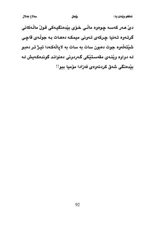 ‫َنةي‬‫ي‬‫و‬ ‫نةفخو‬
(
‫با‬
)
‫رؤما‬
‫ن‬
‫جةالل‬ ‫سةالح‬
92
‫ث‬‫ث‬‫ض‬ ‫ثة‬‫ث‬‫كةس‬ ‫ثةر‬‫ث‬‫ه‬ َ
َ
‫ي‬‫د‬
‫وة‬
‫ثؤي‬‫ث‬‫خ‬ ‫ثثي‬‫ث‬َ
‫ل‬‫ما‬ ‫وة‬
‫ثةكاني‬‫ث‬َ
‫ل‬‫ما‬ َ
‫ل‬‫ثو‬‫ث‬‫ق‬ ‫ثةكي‬‫ث‬‫َدةنطي‬
‫ي‬‫ب‬
‫ثةوة‬‫ث‬‫طرت‬
‫ثي‬‫ث‬‫قاض‬ ‫ثةي‬‫ث‬َ
‫ل‬‫جو‬ ‫ثة‬‫ث‬‫ب‬ ‫ثات‬‫ث‬‫دةه‬ ‫ثة‬‫ث‬‫مييك‬ ‫ثةوني‬‫ث‬‫ت‬ ‫ثركةي‬‫ث‬‫ض‬ ‫ثةنيا‬‫ث‬‫ت‬
‫َة‬
‫ل‬‫َتة‬
‫ي‬‫ش‬
‫دةبون‬ ‫جوت‬ ‫وة‬
‫بة‬ ‫سات‬
‫سات‬
‫بة‬
‫دةبثو‬ ‫تثر‬ ‫تيثذ‬ ‫َةكثةدا‬
‫ل‬‫الثا‬
‫ثد‬‫ث‬‫دةنوان‬ ‫ثةردوني‬‫ث‬‫ط‬ ‫َكي‬
‫ي‬‫ثت‬‫ث‬‫مقةس‬ ‫ثةي‬‫ث‬‫َن‬
‫ي‬‫و‬ ‫دواوة‬ ‫ثة‬‫ث‬‫ل‬
‫ثة‬‫ث‬‫طوندةك‬
‫ي‬
‫ثة‬‫ث‬‫ل‬ ‫ش‬
‫ببو‬ ‫مؤميا‬ ‫فةزادا‬ ‫كردنةوةي‬ ‫شةق‬ ‫َدةنطي‬
‫ي‬‫ب‬
!!
 