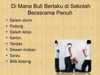 Di Mana Buli Berlaku di Sekolah
Berasrama Penuh
•
•
•
•
•
•
•
•

Dalam dorm
Padang
Dalam kelas
Kantin
Tandas
Dewan makan
Surau
Bilik kosong

 