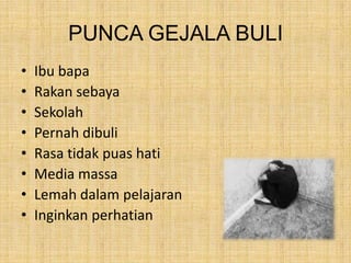 PUNCA GEJALA BULI
•
•
•
•
•
•
•
•

Ibu bapa
Rakan sebaya
Sekolah
Pernah dibuli
Rasa tidak puas hati
Media massa
Lemah dalam pelajaran
Inginkan perhatian

 