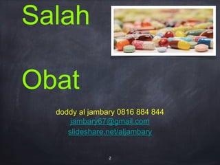 Salah
Obat
doddy al jambary 0816 884 844
jambary67@gmail.com
slideshare.net/aljambary
2
 