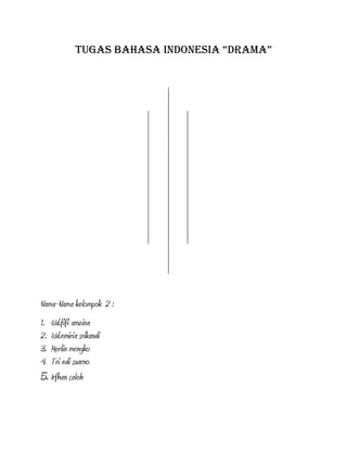 tugas bahasa indonesia “drama”
Nama-Nama kelompok 2 :
1. Wd.fifi amzina
2. Wd.emiria srikandi
3. Merlin mengko
4. Tri edi suarno
5. Irfhan saleh
 