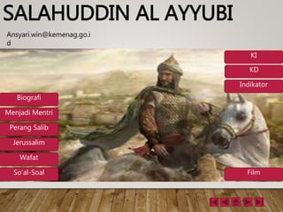SALAHUDDIN AL AYYUBI
Ansyari.win@kemenag.go.i
d
KI
KD
Indikator
Biografi
Menjadi Mentri
Perang Salib
Jerussalim
Wafat
So’al-Soal Film
 