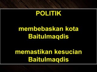 POLITIK
membebaskan kota
Baitulmaqdis
memastikan kesucian
Baitulmaqdis
 
