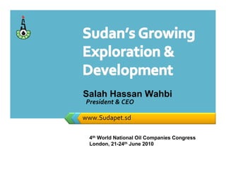www.Sudapet.sd
Salah Hassan Wahbi
President & CEO
4th World National Oil Companies Congress
London, 21-24th June 2010
 