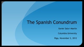 The Spanish Conundrum
              Xavier Sala-i-Martin

              Columbia University

           Riga, November 2, 2012
 