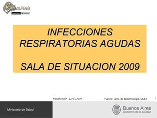 INFECCIONES RESPIRATORIAS AGUDAS SALA DE SITUACION 2009 1 Actualización  22/07/2009  Fuente:  Dpto. de Epidemiología. GCBA 