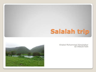 Salalah trip
Khaled Mohammed Almohdhar
ID:H00207564

 