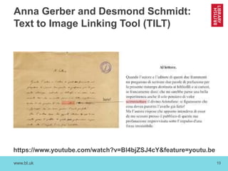 www.bl.uk 10
Anna Gerber and Desmond Schmidt:
Text to Image Linking Tool (TILT)
https://www.youtube.com/watch?v=Bl4bjZSJ4cY&feature=youtu.be
 
