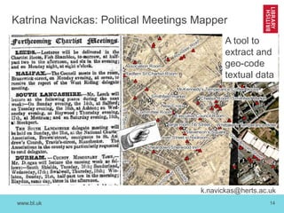 www.bl.uk 14
Katrina Navickas: Political Meetings Mapper
k.navickas@herts.ac.uk
A tool to
extract and
geo-code
textual data
 