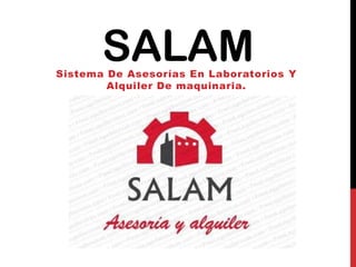 SALAMSistema De Asesorías En Laboratorios Y
Alquiler De maquinaria.
 