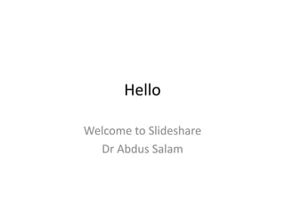 Hello
Welcome to Slideshare
Dr Abdus Salam
 