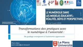 Pierre Salam
pierre.salam@univ-lemans.fr
Transformations des pratiques avec
le numérique à l’université :
Du guidage enseignant à l’autonomie apprenante
 