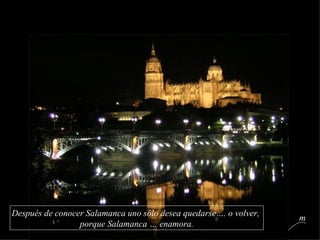 Después de conocer Salamanca uno sólo desea quedarse…. o volver,  porque Salamanca … enamora. m 