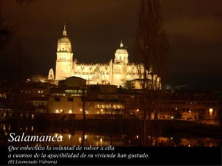 Salamanca  Que enhechiza la voluntad de volver a ella  a cuantos de la apacibilidad de su vivienda han gustado. (El Licenciado Vidriera) 